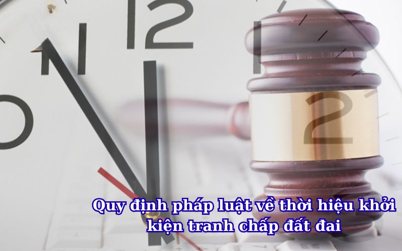 quy-dinh-phap-luat-ve-thoi-hieu-khoi-kien-tranh-chap-dat-dai